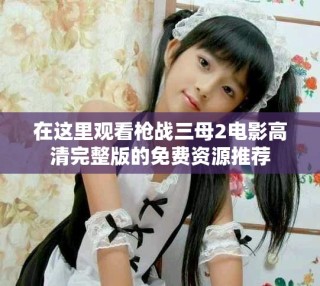 在这里观看枪战三母2电影高清完整版的免费资源推荐