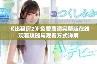 《出租房2》免费高清完整版在线观看攻略与观看方式详解