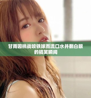 甘雨因挑战咬铁球而流口水并翻白眼的搞笑瞬间