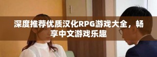 深度推荐优质汉化RPG游戏大全，畅享中文游戏乐趣