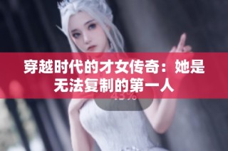 穿越时代的才女传奇：她是无法复制的第一人