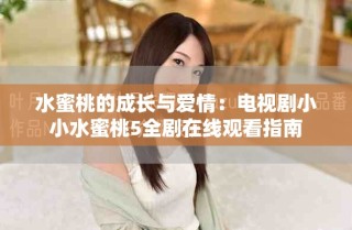 水蜜桃的成长与爱情：电视剧小小水蜜桃5全剧在线观看指南