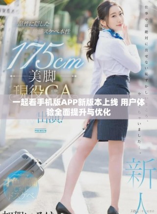 一起看手机版APP新版本上线 用户体验全面提升与优化