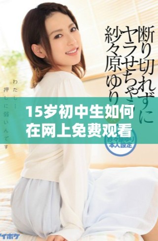 15岁初中生如何在网上免费观看热门电视剧的技巧与分享