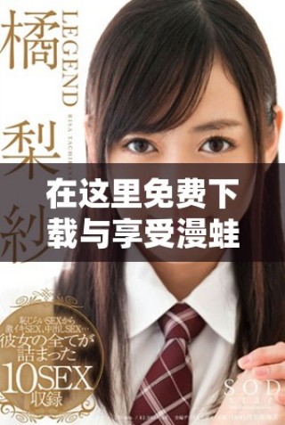 在这里免费下载与享受漫蛙manwa2精彩内容的详细指南