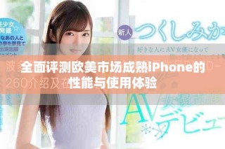 全面评测欧美市场成熟iPhone的性能与使用体验