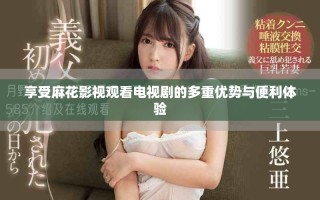 享受麻花影视观看电视剧的多重优势与便利体验