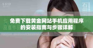 免费下载黄金网站手机应用程序的安装指南与步骤详解