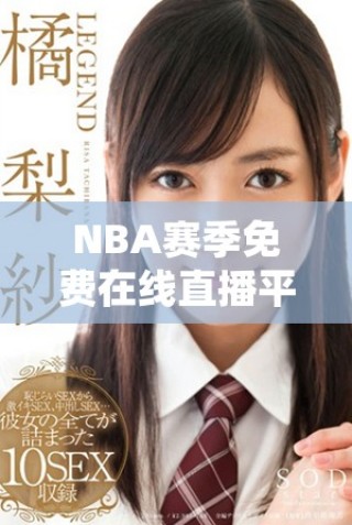 NBA赛季免费在线直播平台推荐，轻松观看精彩比赛内容