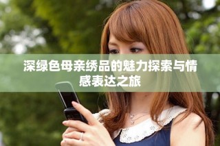 深绿色母亲绣品的魅力探索与情感表达之旅