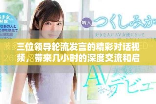 三位领导轮流发言的精彩对话视频，带来几小时的深度交流和启发
