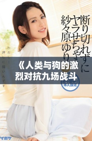 《人类与狗的激烈对抗九场战斗在线观看完整版》