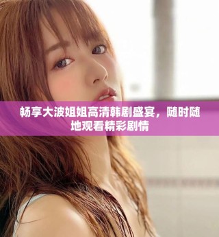 畅享大波姐姐高清韩剧盛宴，随时随地观看精彩剧情