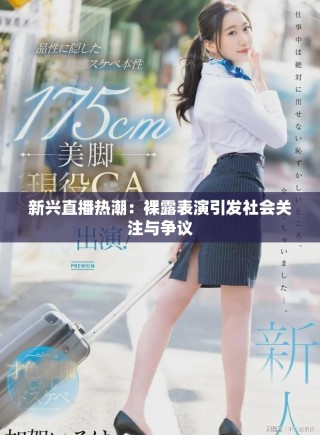 新兴直播热潮：裸露表演引发社会关注与争议