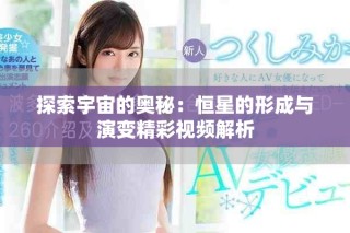探索宇宙的奥秘：恒星的形成与演变精彩视频解析
