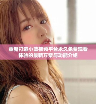 重新打造小蓝视频平台永久免费观看体验的最新方案与功能介绍