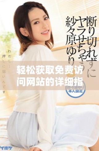 轻松获取免费访问网站的详细指南与技巧分享
