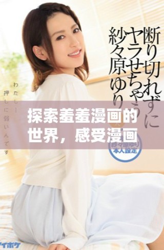 探索羞羞漫画的世界，感受漫画背后的无限创意与激情