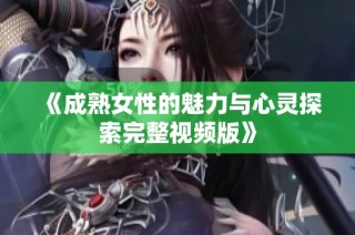 《成熟女性的魅力与心灵探索完整视频版》
