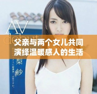父亲与两个女儿共同演绎温暖感人的生活故事