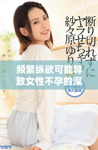 频繁纵欲可能导致女性不孕的深层原因探讨与分析