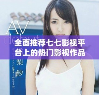 全面推荐七七影视平台上的热门影视作品和观看指南