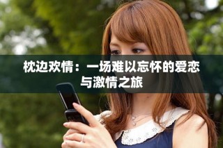 枕边欢情：一场难以忘怀的爱恋与激情之旅