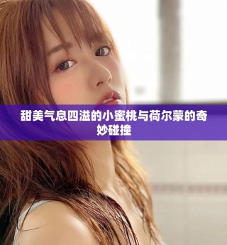甜美气息四溢的小蜜桃与荷尔蒙的奇妙碰撞
