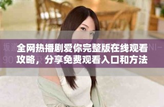 全网热播剧爱你完整版在线观看攻略，分享免费观看入口和方法
