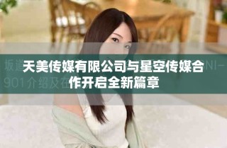 天美传媒有限公司与星空传媒合作开启全新篇章