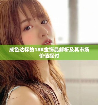 成色达标的18K金饰品解析及其市场价值探讨