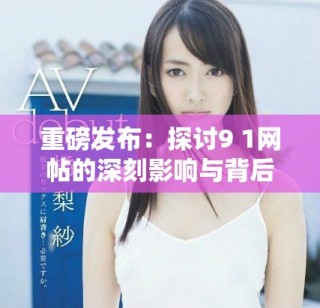 重磅发布：探讨9 1网帖的深刻影响与背后故事