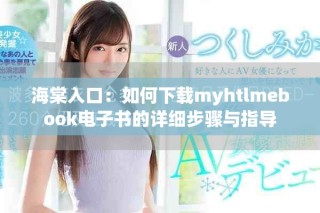 海棠入口：如何下载myhtlmebook电子书的详细步骤与指导