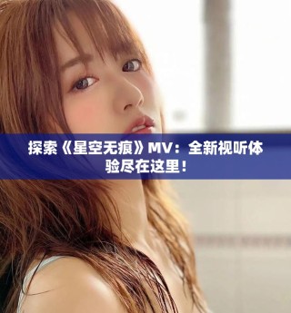 探索《星空无痕》MV：全新视听体验尽在这里！