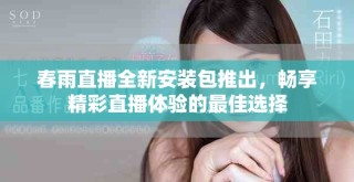 春雨直播全新安装包推出，畅享精彩直播体验的最佳选择