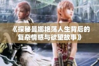 《探秘曼娜艳荡人生背后的复杂情感与欲望故事》
