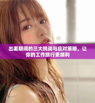 出差期间的三大挑战与应对策略，让你的工作旅行更顺利