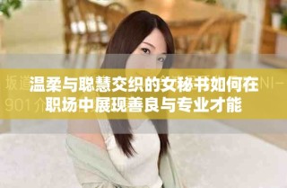 温柔与聪慧交织的女秘书如何在职场中展现善良与专业才能